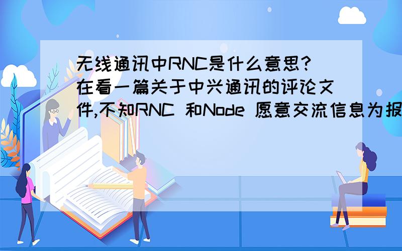 无线通讯中RNC是什么意思?在看一篇关于中兴通讯的评论文件,不知RNC 和Node 愿意交流信息为报.