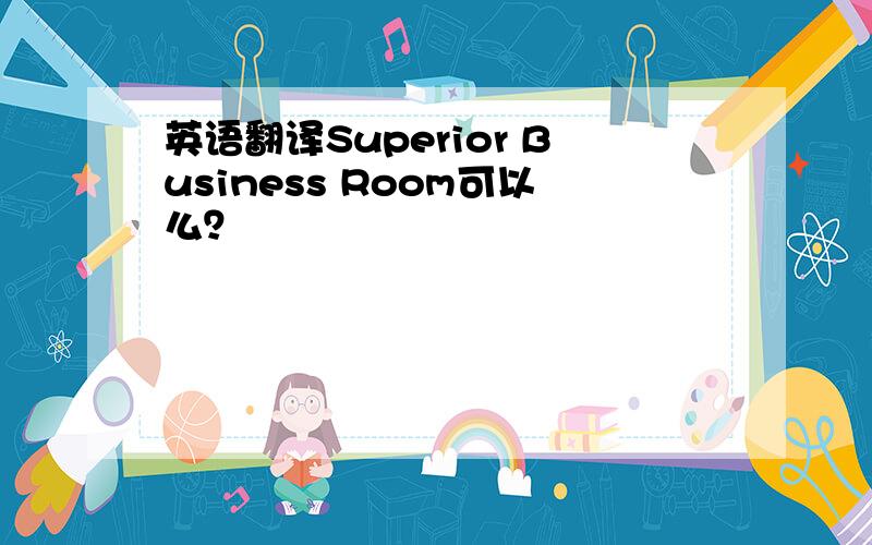 英语翻译Superior Business Room可以么？
