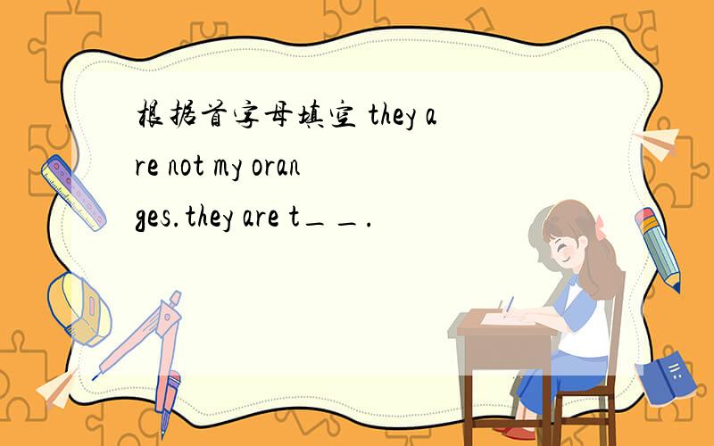 根据首字母填空 they are not my oranges.they are t__.