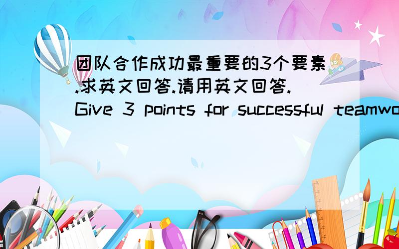 团队合作成功最重要的3个要素.求英文回答.请用英文回答.Give 3 points for successful teamwork.