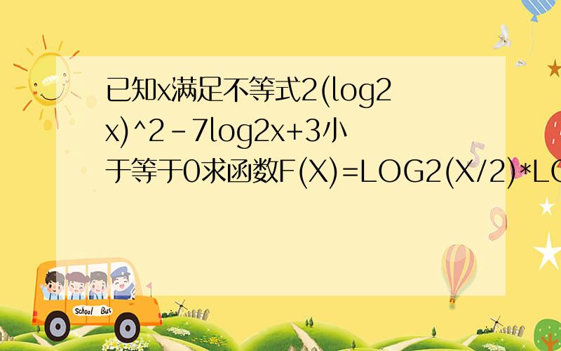 已知x满足不等式2(log2x)^2-7log2x+3小于等于0求函数F(X)=LOG2(X/2)*LOG2(X/4)的最大值和最小值