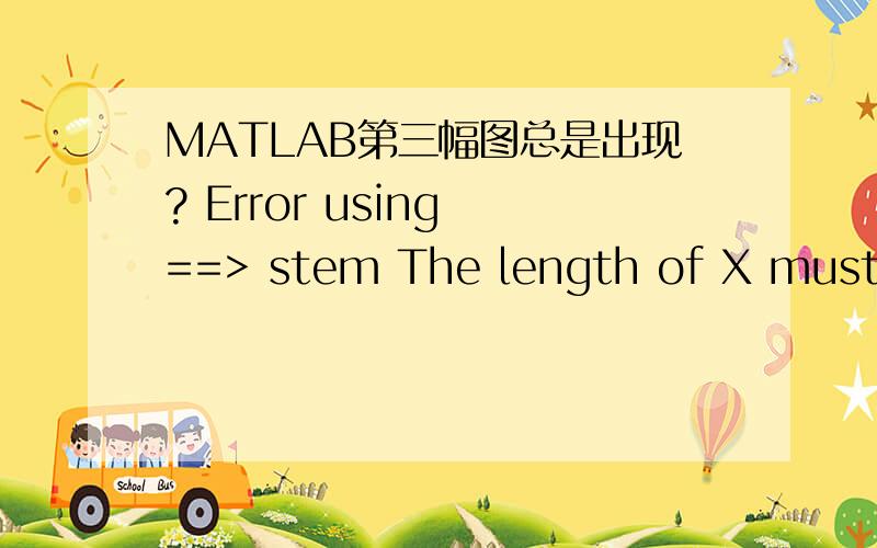 MATLAB第三幅图总是出现? Error using ==> stem The length of X must match the number of rows of Y求解答!n=0:31;f=1/16;xn=2*sin(2*pi*0.125*n)+3*cos(2*pi*(0.125+f)*n);xn_1=[xn,zeros(1,96)];XN=fft(xn);XN_1=fft(xn_1);w=n*2*pi/length(n);figure;su