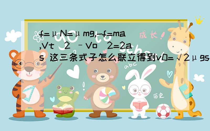 f=μN=μmg,-f=ma,Vt^2 –Vo^2=2as 这三条式子怎么联立得到v0=√2μgs
