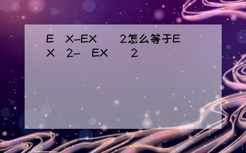 E(X-EX)^2怎么等于EX^2-(EX)^2
