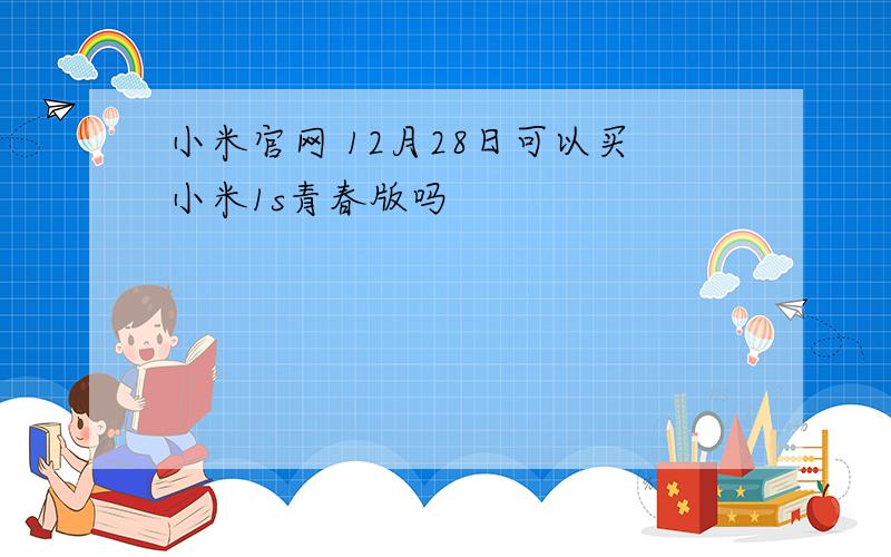 小米官网 12月28日可以买小米1s青春版吗