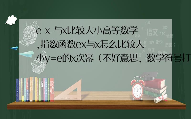 e x 与x比较大小高等数学,指数函数ex与x怎么比较大小y=e的x次幂（不好意思，数学符号打不出来） 在什么情况下ex>x，