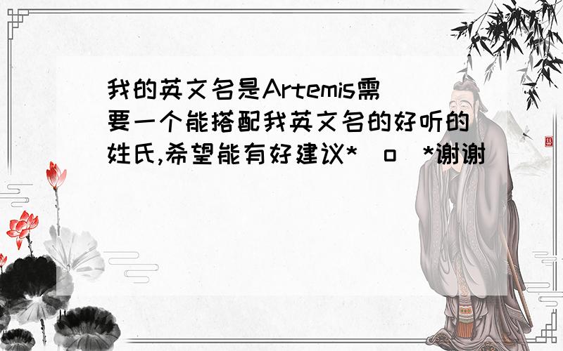 我的英文名是Artemis需要一个能搭配我英文名的好听的姓氏,希望能有好建议*^o^*谢谢