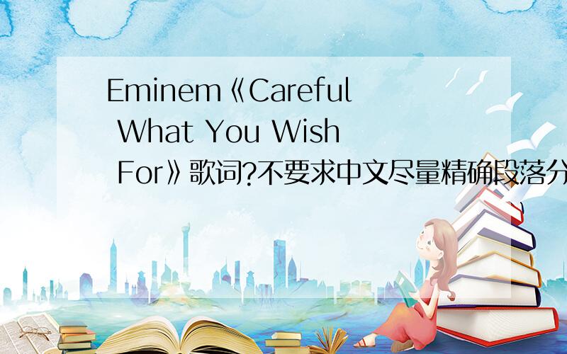 Eminem《Careful What You Wish For》歌词?不要求中文尽量精确段落分明