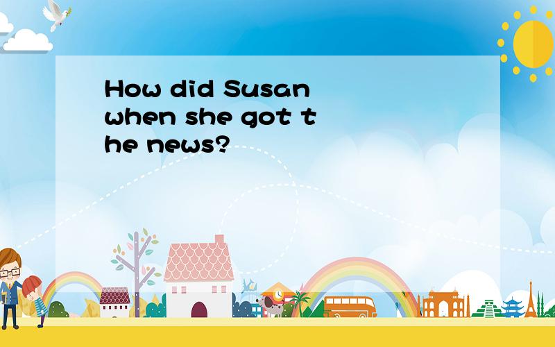 How did Susan when she got the news?