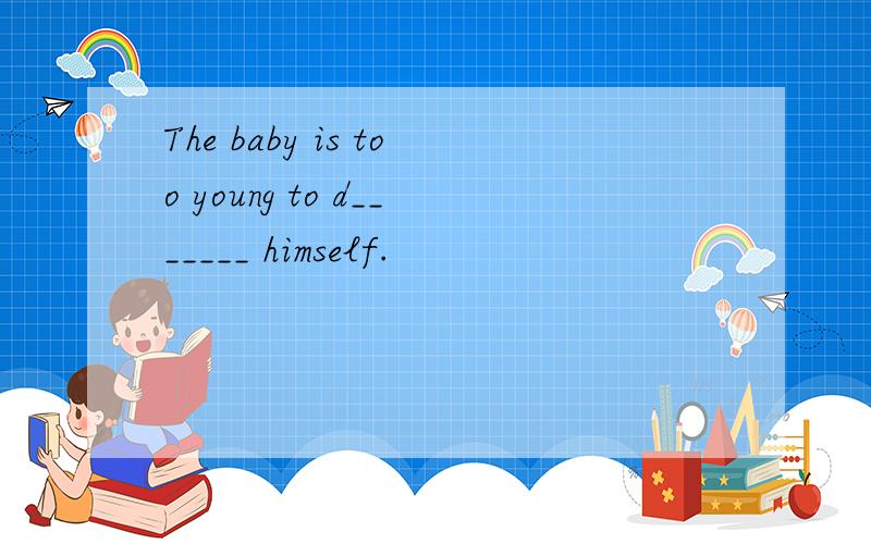 The baby is too young to d_______ himself.