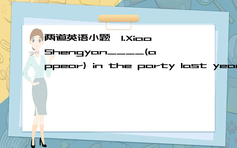 两道英语小题,1.Xiao Shengyan____(appear) in the party last year2.I sent them flowers with the____ (express) of gratefulness(感谢)