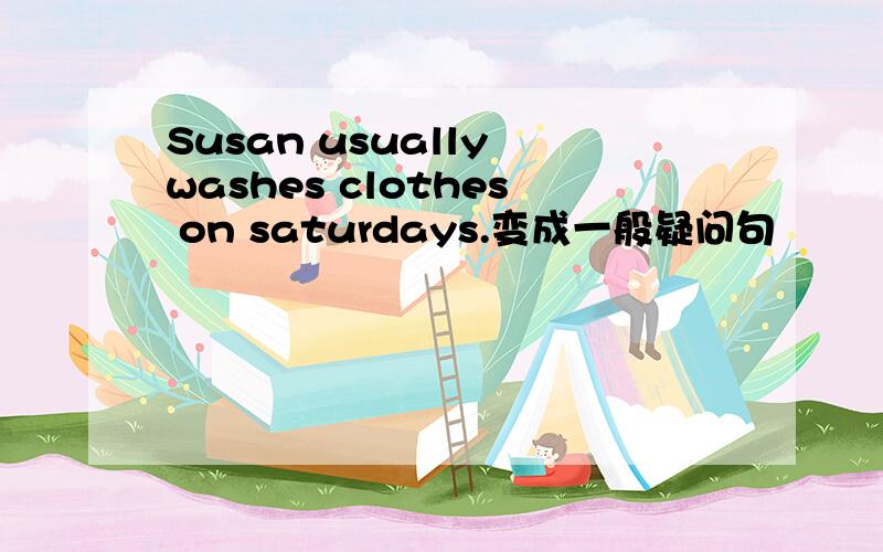 Susan usually washes clothes on saturdays.变成一般疑问句