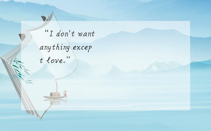 “I don't want anything except love.”