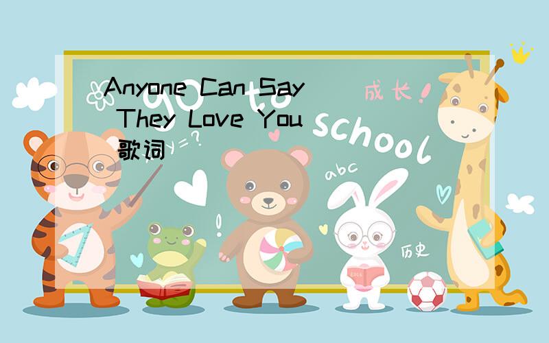 Anyone Can Say They Love You 歌词