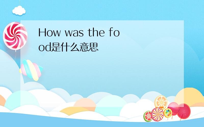How was the food是什么意思
