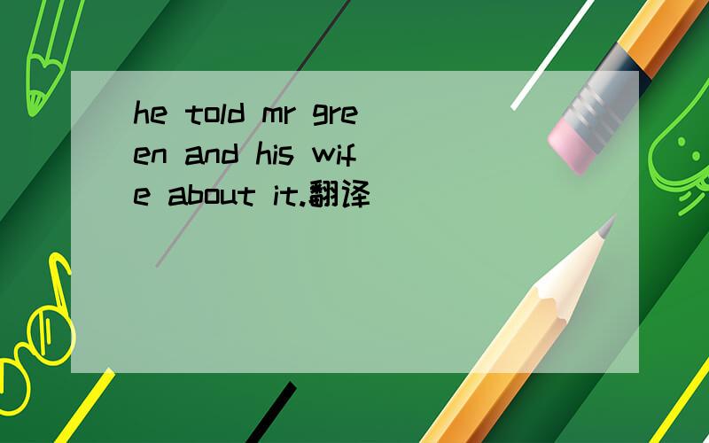 he told mr green and his wife about it.翻译