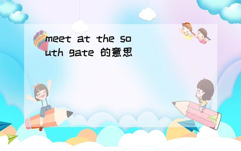 meet at the south gate 的意思