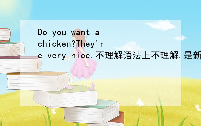 Do you want a chicken?They're very nice.不理解语法上不理解.是新版新概念英语第一册的49课课文.a chicken 应该是一只烤鸡.后面为何用they 不用 it.