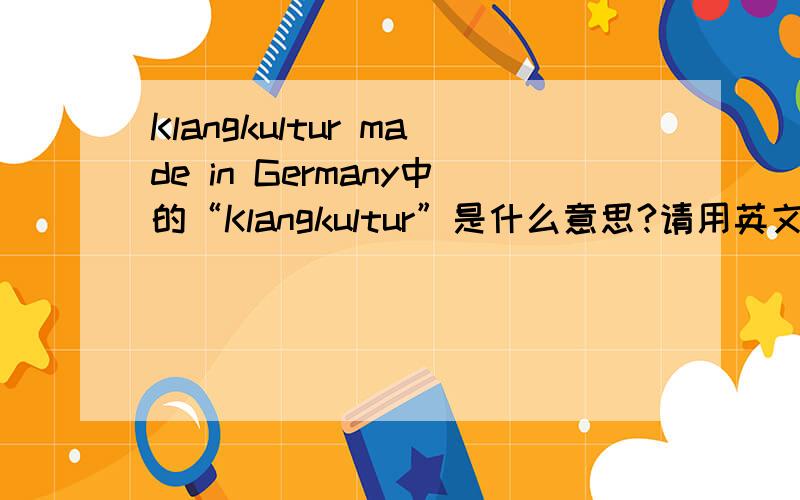 Klangkultur made in Germany中的“Klangkultur”是什么意思?请用英文音标对读音加以注释.谢谢