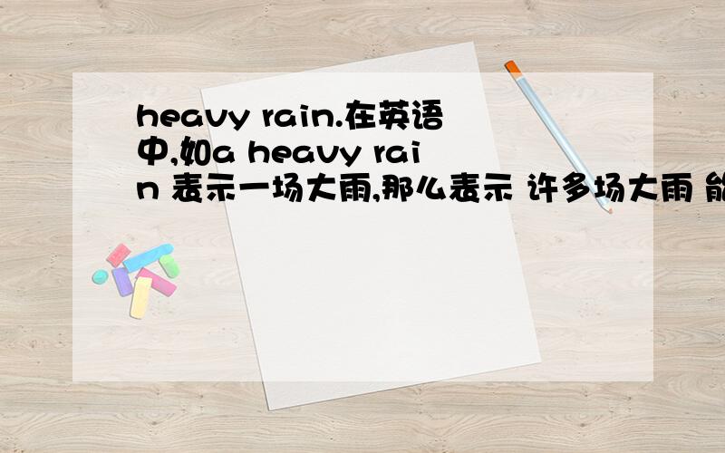 heavy rain.在英语中,如a heavy rain 表示一场大雨,那么表示 许多场大雨 能用 many heavy rain 本人有一定英语基础 文盲别来原题 ：There is usually（）heavy（）in summer本句是表一般现在时,heavy rain 就该