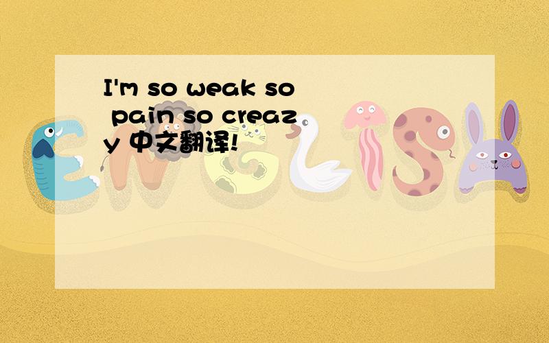 I'm so weak so pain so creazy 中文翻译!
