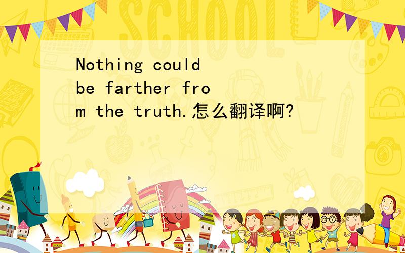 Nothing could be farther from the truth.怎么翻译啊?