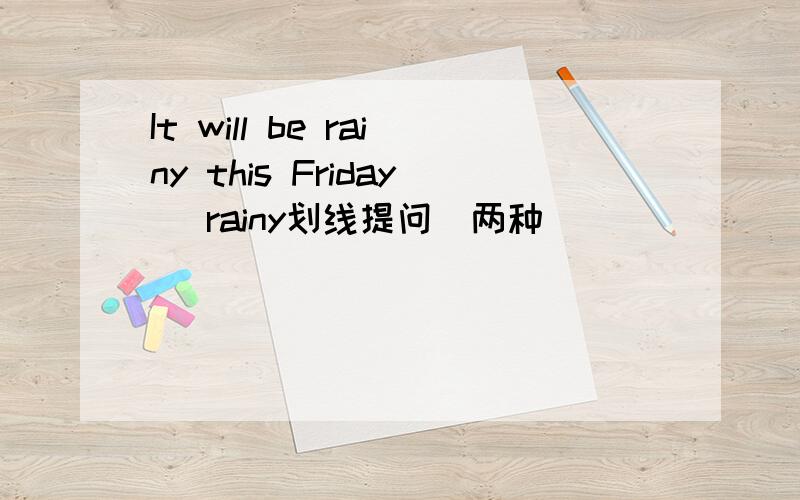 It will be rainy this Friday （rainy划线提问）两种