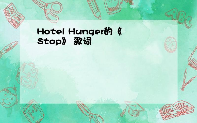 Hotel Hunger的《Stop》 歌词