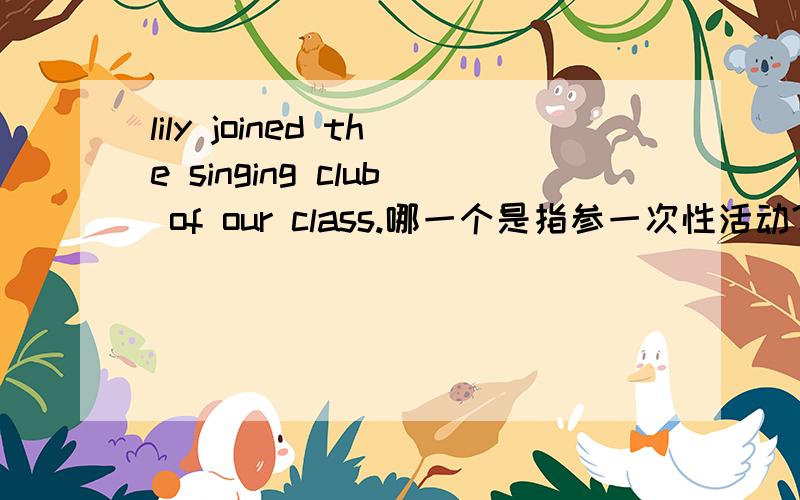 lily joined the singing club of our class.哪一个是指参一次性活动?