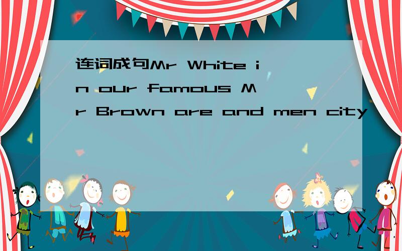 连词成句Mr White in our famous Mr Brown are and men city