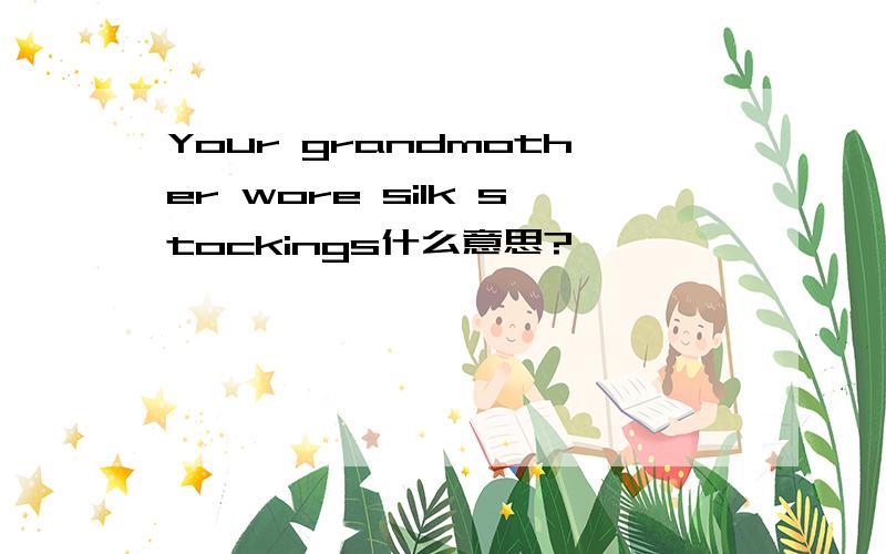 Your grandmother wore silk stockings什么意思?