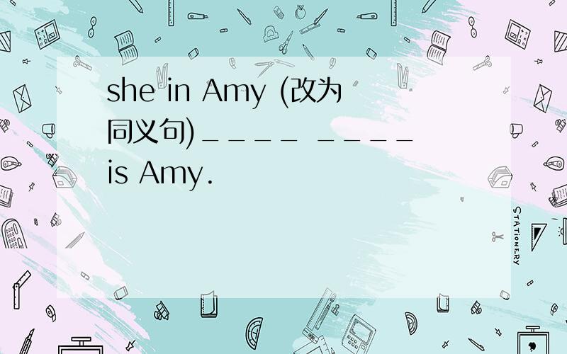 she in Amy (改为同义句)____ ____ is Amy.