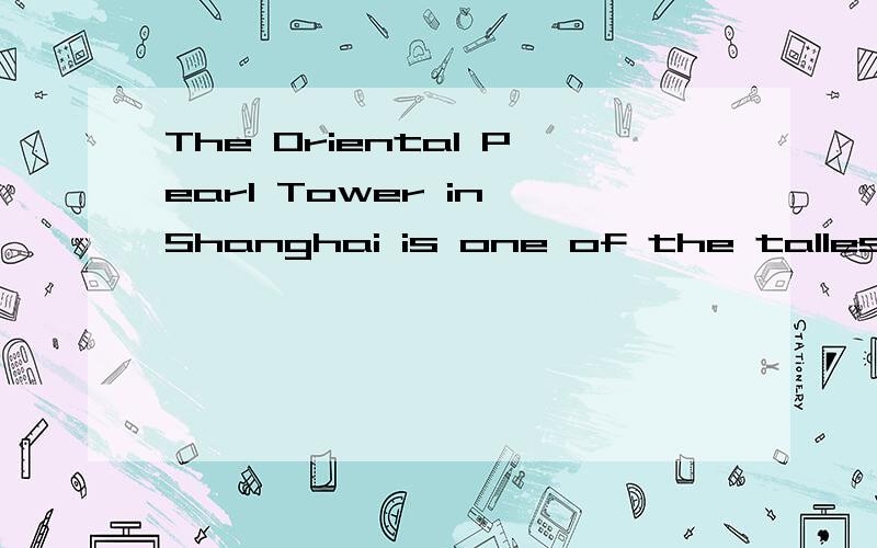 The Oriental Pearl Tower in Shanghai is one of the tallest（） in the world.