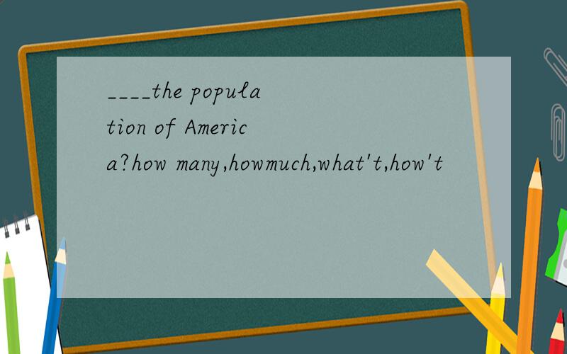 ____the population of America?how many,howmuch,what't,how't