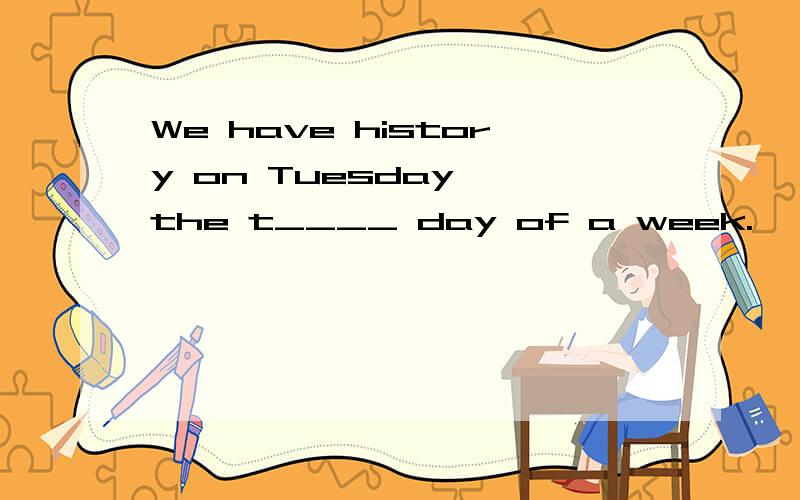 We have history on Tuesday ,the t____ day of a week.