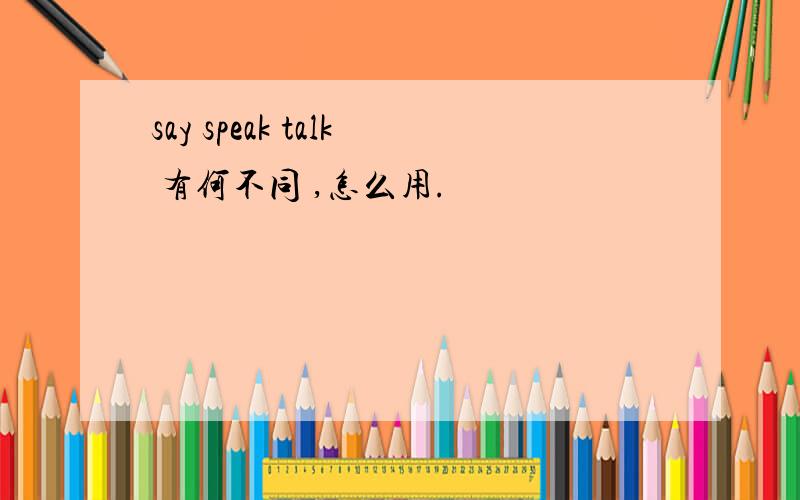 say speak talk 有何不同 ,怎么用.