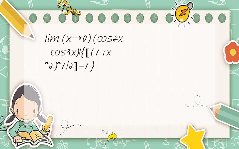 lim(x→0)(cos2x-cos3x)/{[（1+x^2）^1/2]-1}