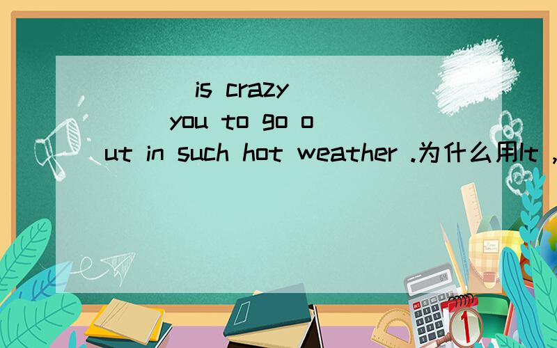 ___ is crazy ___ you to go out in such hot weather .为什么用It ,of而不用It ,for