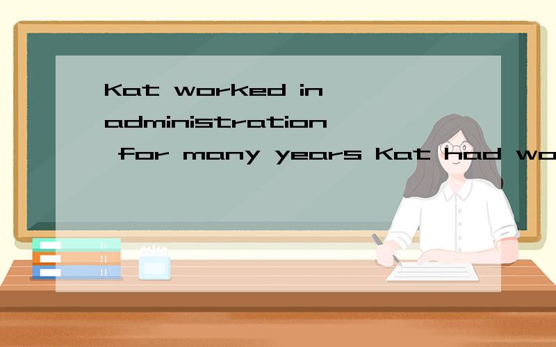Kat worked in administration for many years Kat had worked in administration for many yearsKat has been working in administration for many years有人能指明他们意思上的区别在哪里吗?有点confusing.thanks a lot.