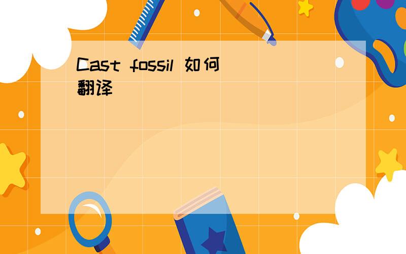 Cast fossil 如何翻译
