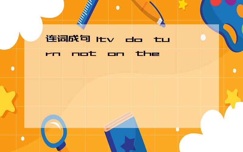 连词成句 1tv,do,turn,not,on,the