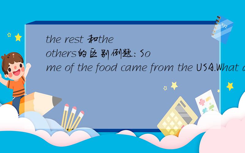 the rest 和the others的区别例题：Some of the food came from the USA.What about _______?A.the other B.the others C.others D the rest