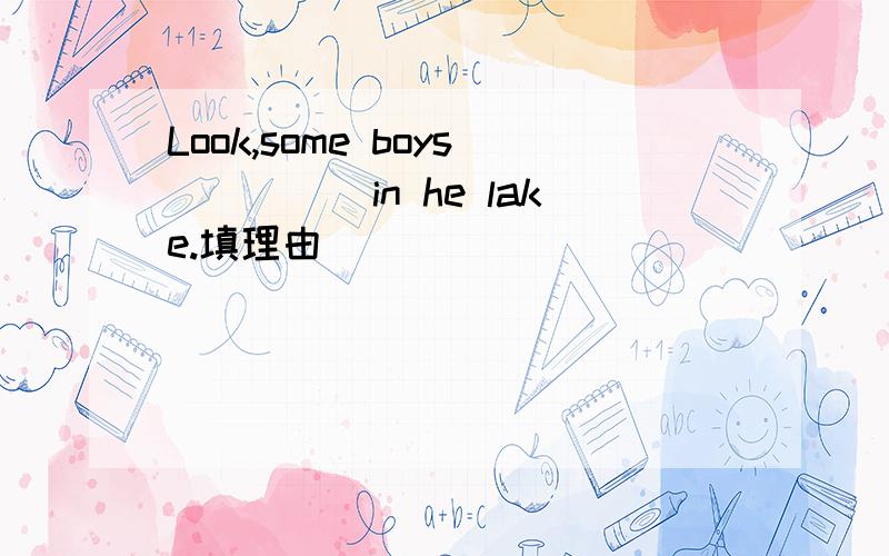 Look,some boys_____in he lake.填理由