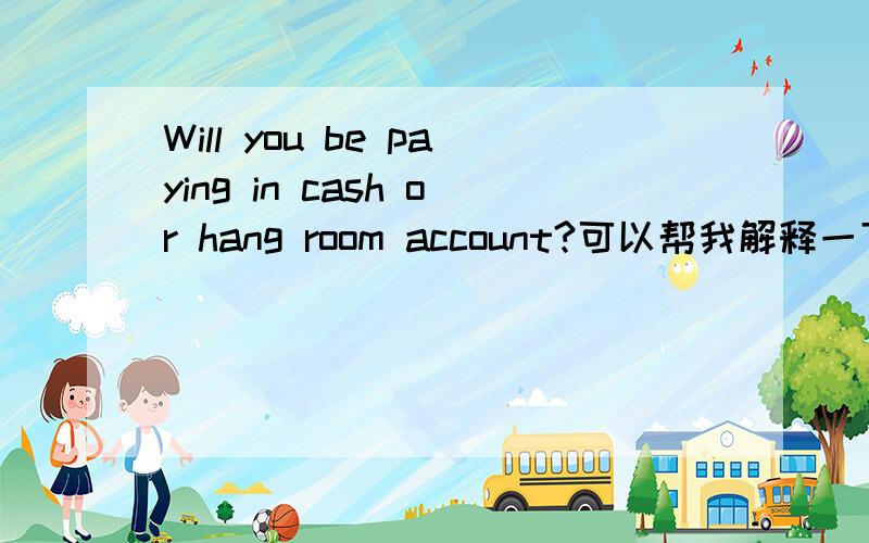 Will you be paying in cash or hang room account?可以帮我解释一下be+现在分词在这句话里的用法吗？我一直不明白什么时候用be原形！