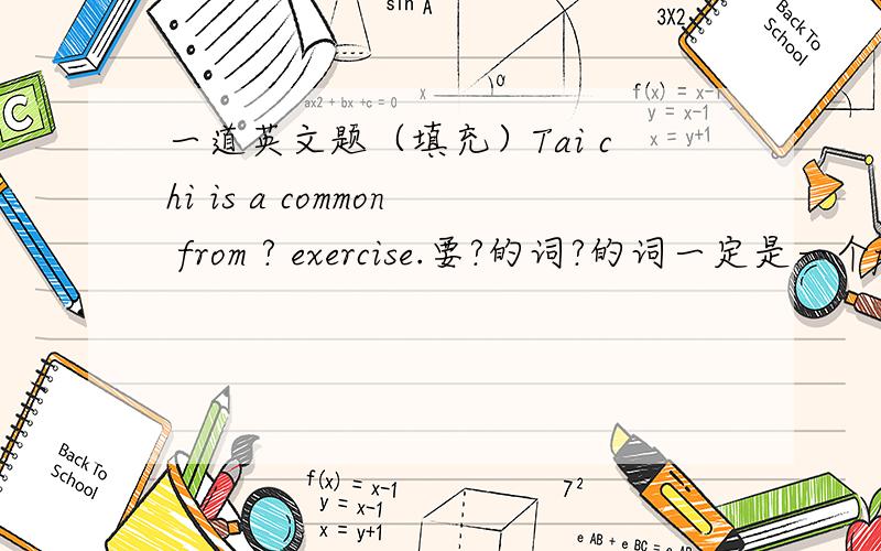 一道英文题（填充）Tai chi is a common from ? exercise.要?的词?的词一定是一个prepositions