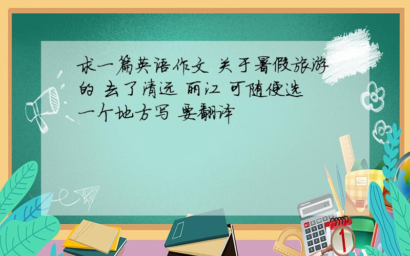 求一篇英语作文 关于暑假旅游的 去了清远 丽江 可随便选一个地方写 要翻译