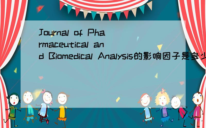 Journal of Pharmaceutical and Biomedical Analysis的影响因子是多少?