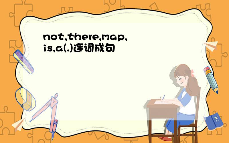 not,there,map,is,a(.)连词成句