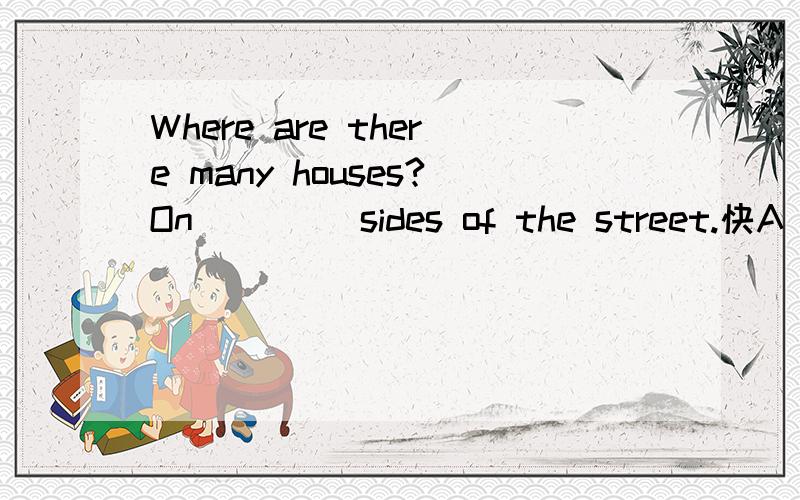 Where are there many houses?On ____sides of the street.快A all B every C each D both 帮我区分一下这四个词,还有为啥不选c