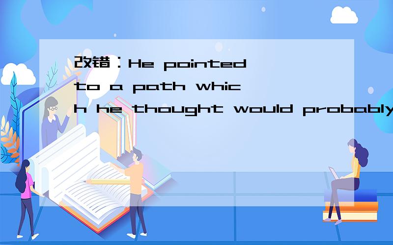 改错：He pointed to a path which he thought would probably leading to a vill顺便翻译哈
